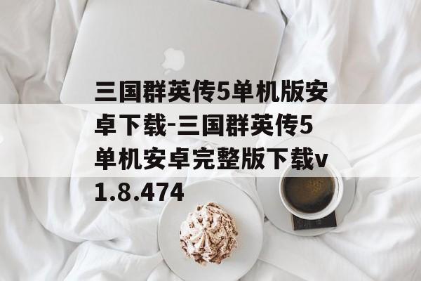 三国群英传5单机版安卓下载-三国群英传5单机安卓完整版下载v1.8.474