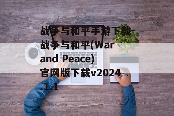 战争与和平手游下载-战争与和平(War and Peace)官网版下载v2024.1.1