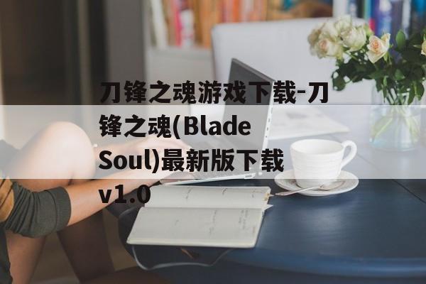 刀锋之魂游戏下载-刀锋之魂(Blade Soul)最新版下载v1.0