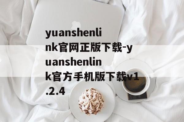 yuanshenlink官网正版下载-yuanshenlink官方手机版下载v1.2.4