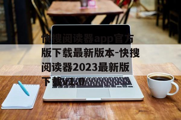 快搜阅读器app官方版下载最新版本-快搜阅读器2023最新版下载v1.0