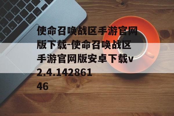 使命召唤战区手游官网版下载-使命召唤战区手游官网版安卓下载v2.4.14286146