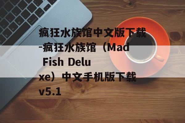 疯狂水族馆中文版下载-疯狂水族馆（Mad Fish Deluxe）中文手机版下载v5.1