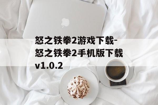 怒之铁拳2游戏下载-怒之铁拳2手机版下载v1.0.2