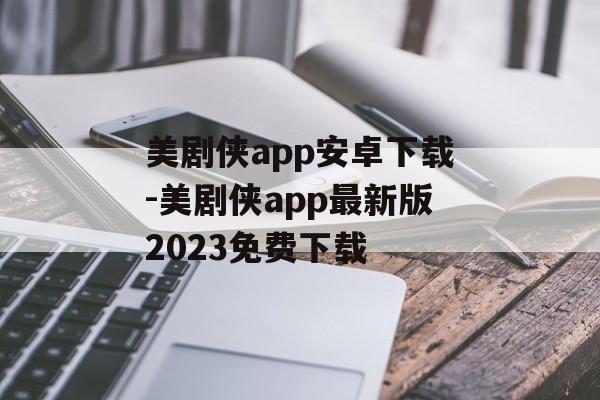 美剧侠app安卓下载-美剧侠app最新版2023免费下载