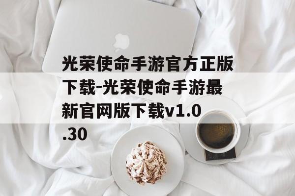 光荣使命手游官方正版下载-光荣使命手游最新官网版下载v1.0.30