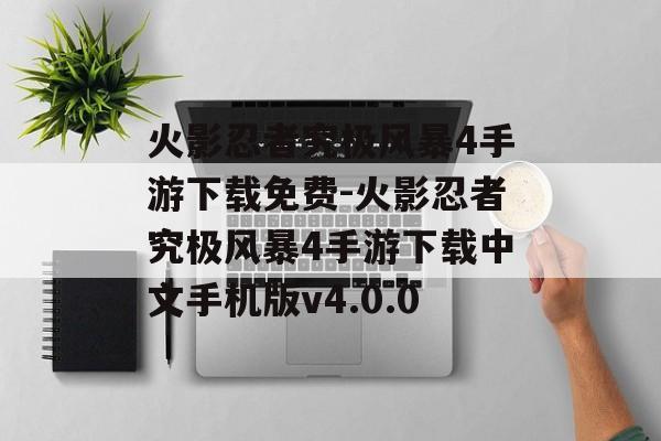 火影忍者究极风暴4手游下载免费-火影忍者究极风暴4手游下载中文手机版v4.0.0