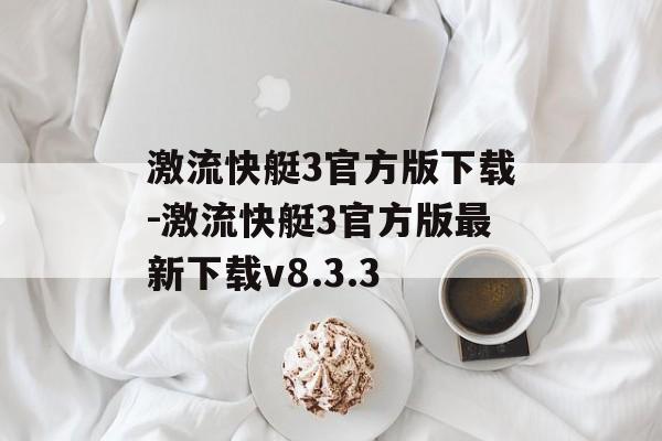 激流快艇3官方版下载-激流快艇3官方版最新下载v8.3.3