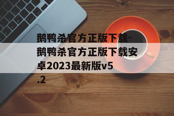 鹅鸭杀官方正版下载-鹅鸭杀官方正版下载安卓2023最新版v5.2