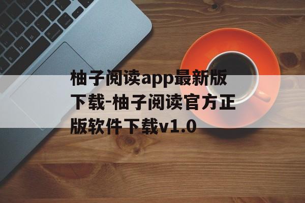 柚子阅读app最新版下载-柚子阅读官方正版软件下载v1.0