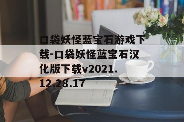 口袋妖怪蓝宝石游戏下载-口袋妖怪蓝宝石汉化版下载v2021.12.28.17