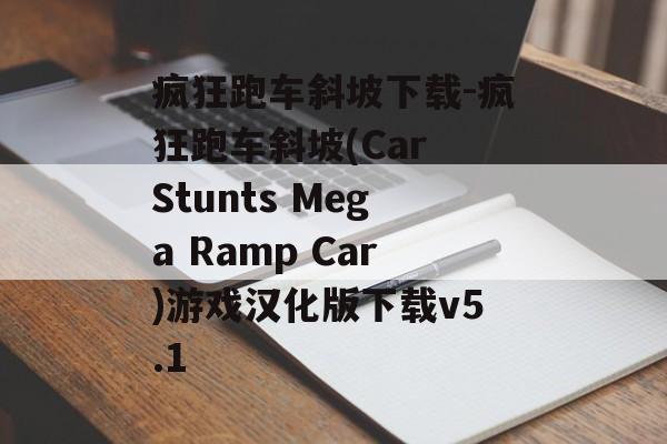 疯狂跑车斜坡下载-疯狂跑车斜坡(Car Stunts Mega Ramp Car)游戏汉化版下载v5.1