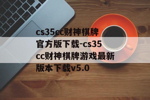 cs35cc财神棋牌官方版下载-cs35cc财神棋牌游戏最新版本下载v5.0