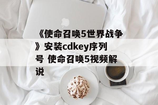 《使命召唤5世界战争》安装cdkey序列号 使命召唤5视频解说