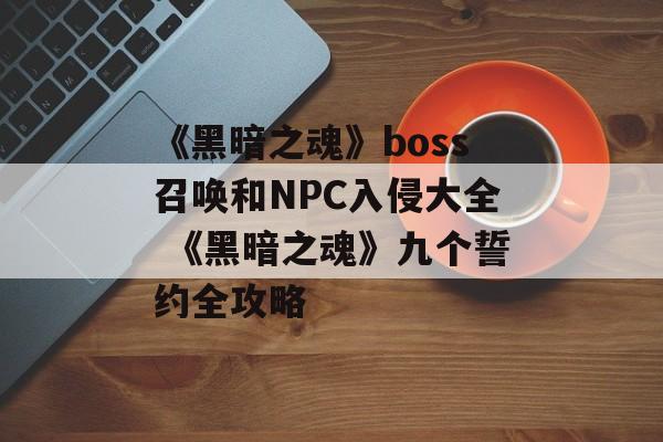 《黑暗之魂》boss召唤和NPC入侵大全 《黑暗之魂》九个誓约全攻略