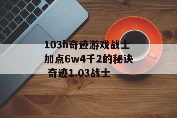 103h奇迹游戏战士加点6w4千2的秘诀 奇迹1.03战士