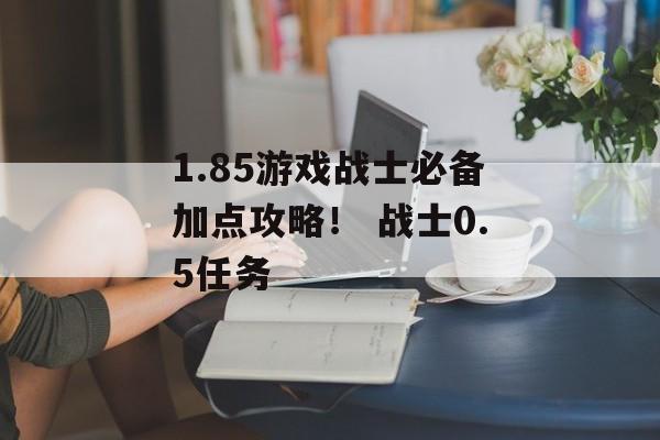 1.85游戏战士必备加点攻略！ 战士0.5任务