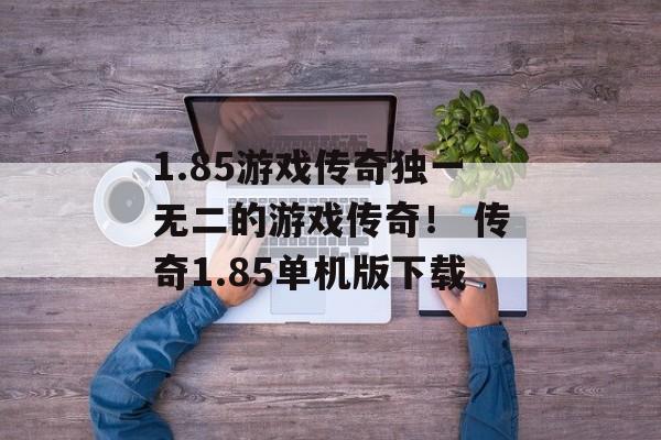 1.85游戏传奇独一无二的游戏传奇！ 传奇1.85单机版下载