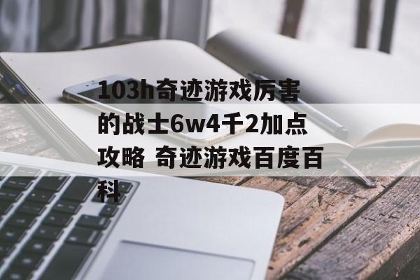 103h奇迹游戏厉害的战士6w4千2加点攻略 奇迹游戏百度百科