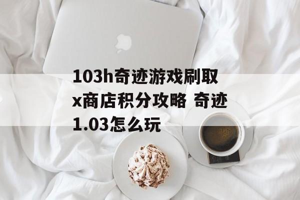 103h奇迹游戏刷取x商店积分攻略 奇迹1.03怎么玩