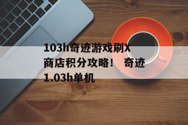 103h奇迹游戏刷X商店积分攻略！ 奇迹1.03h单机