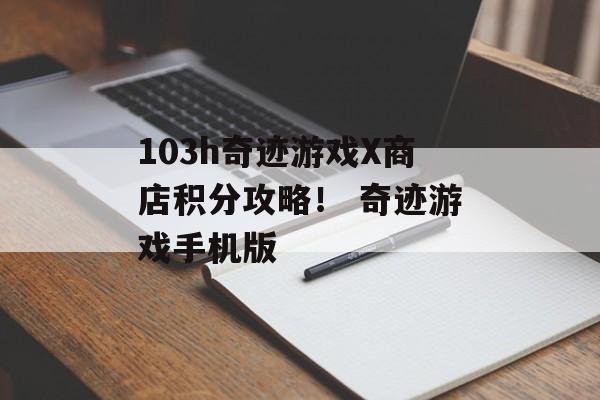 103h奇迹游戏X商店积分攻略！ 奇迹游戏手机版