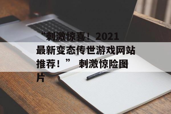 “刺激惊喜！2021最新变态传世游戏网站推荐！” 刺激惊险图片