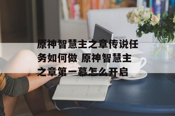 原神智慧主之章传说任务如何做 原神智慧主之章第一幕怎么开启