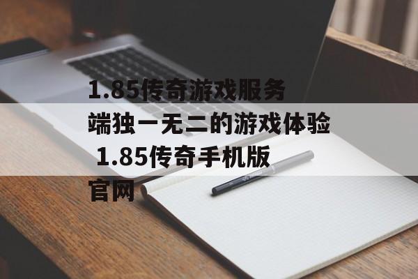 1.85传奇游戏服务端独一无二的游戏体验 1.85传奇手机版官网