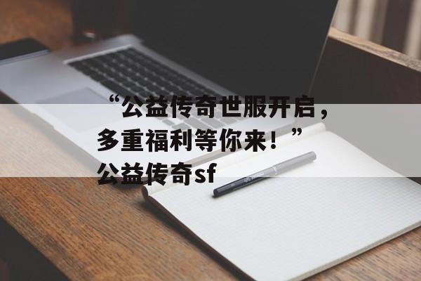 “公益传奇世服开启，多重福利等你来！” 公益传奇sf