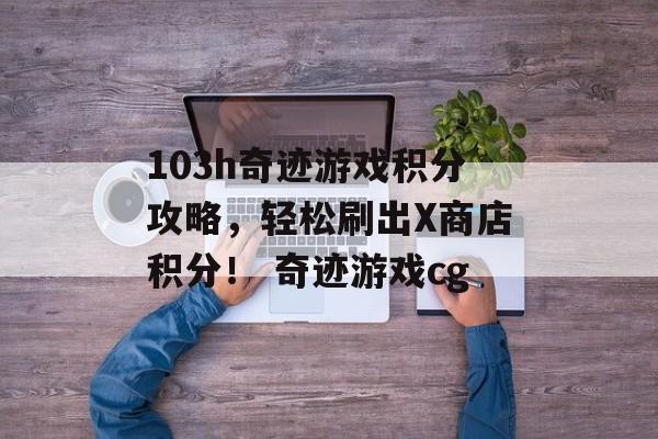 103h奇迹游戏积分攻略，轻松刷出X商店积分！ 奇迹游戏cg