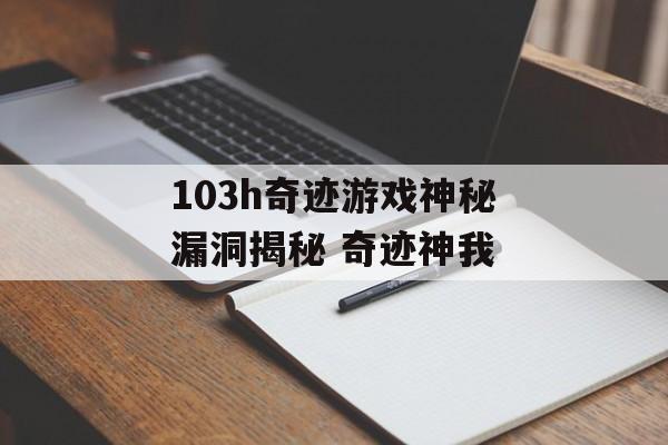 103h奇迹游戏神秘漏洞揭秘 奇迹神我