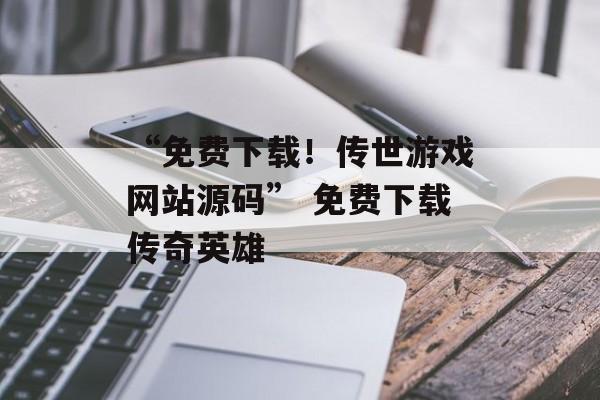 “免费下载！传世游戏网站源码” 免费下载传奇英雄