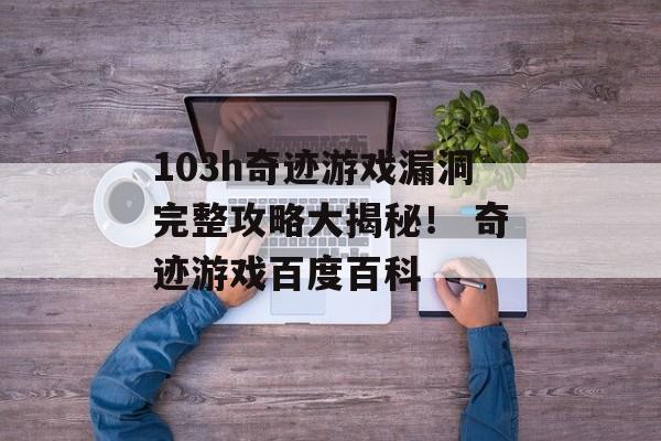 103h奇迹游戏漏洞完整攻略大揭秘！ 奇迹游戏百度百科