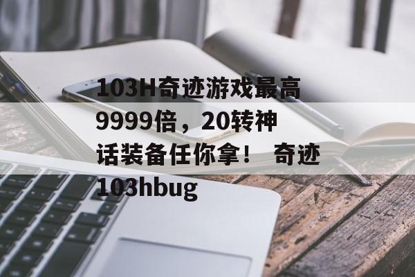 103H奇迹游戏最高9999倍，20转神话装备任你拿！ 奇迹103hbug