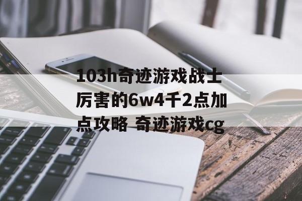 103h奇迹游戏战士厉害的6w4千2点加点攻略 奇迹游戏cg