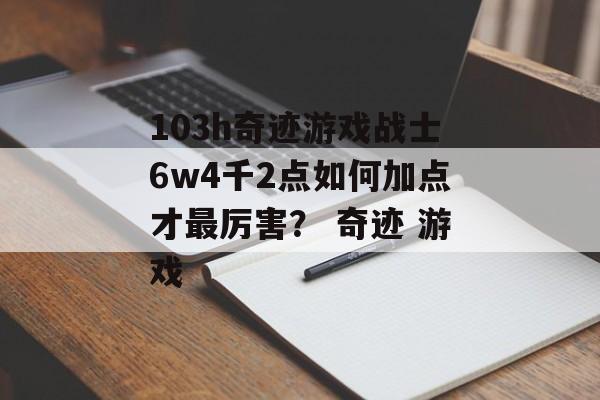 103h奇迹游戏战士6w4千2点如何加点才最厉害？ 奇迹 游戏