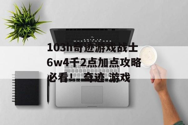 103h奇迹游戏战士6w4千2点加点攻略必看！ 奇迹 游戏