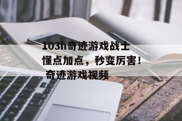 103h奇迹游戏战士懂点加点，秒变厉害！ 奇迹游戏视频