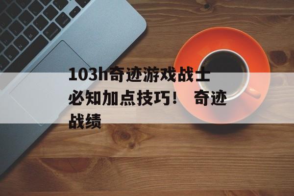 103h奇迹游戏战士必知加点技巧！ 奇迹战绩