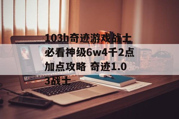 103h奇迹游戏战士必看神级6w4千2点加点攻略 奇迹1.03战士