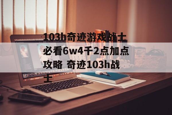 103h奇迹游戏战士必看6w4千2点加点攻略 奇迹103h战士