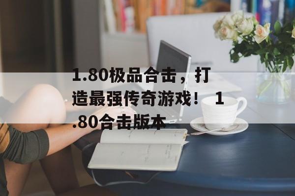 1.80极品合击，打造最强传奇游戏！ 1.80合击版本