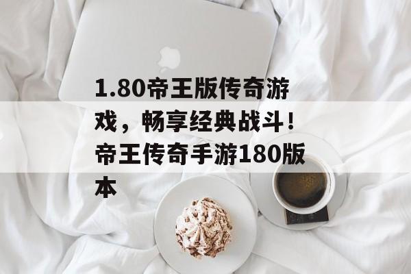 1.80帝王版传奇游戏，畅享经典战斗！ 帝王传奇手游180版本