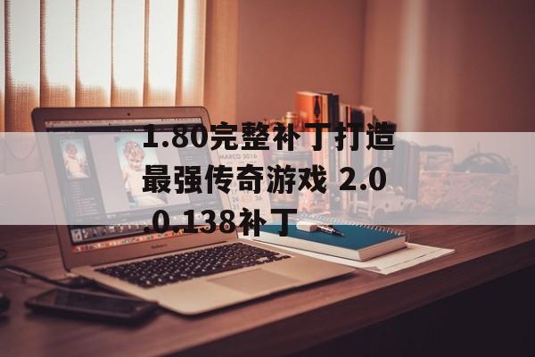 1.80完整补丁打造最强传奇游戏 2.0.0.138补丁