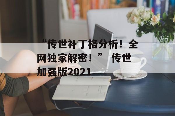 “传世补丁格分析！全网独家解密！” 传世加强版2021