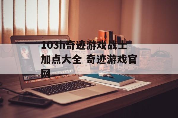 103h奇迹游戏战士加点大全 奇迹游戏官网