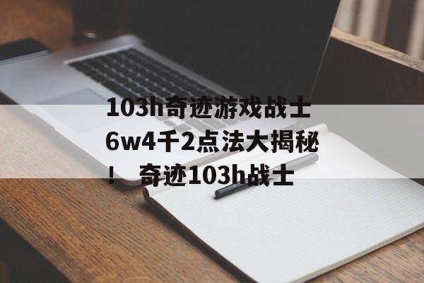 103h奇迹游戏战士6w4千2点法大揭秘！ 奇迹103h战士