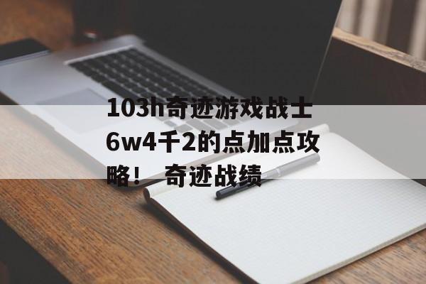 103h奇迹游戏战士6w4千2的点加点攻略！ 奇迹战绩