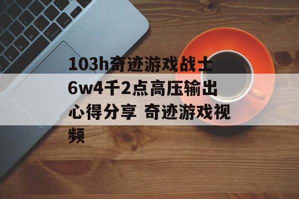 103h奇迹游戏战士6w4千2点高压输出心得分享 奇迹游戏视频